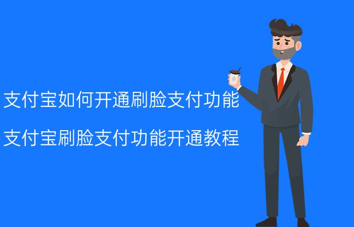 支付宝如何开通刷脸支付功能 支付宝刷脸支付功能开通教程